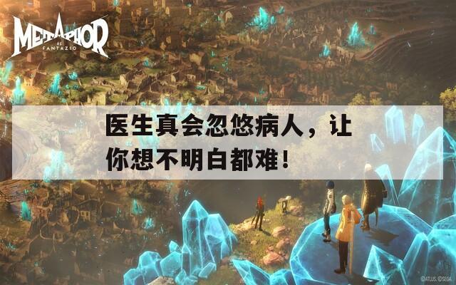 医生真会忽悠病人，让你想不明白都难！