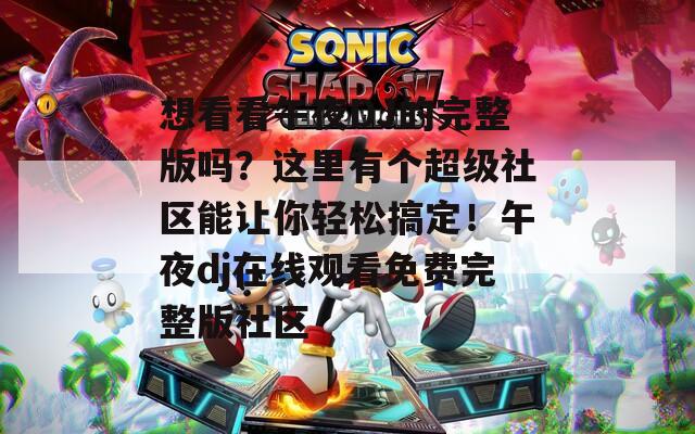 想看看午夜DJ的完整版吗？这里有个超级社区能让你轻松搞定！午夜dj在线观看免费完整版社区
