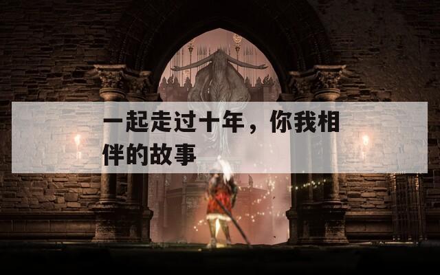 一起走过十年，你我相伴的故事