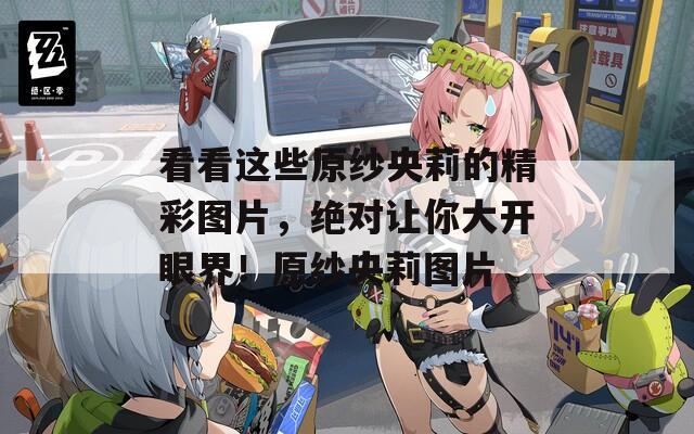 看看这些原纱央莉的精彩图片，绝对让你大开眼界！原纱央莉图片
