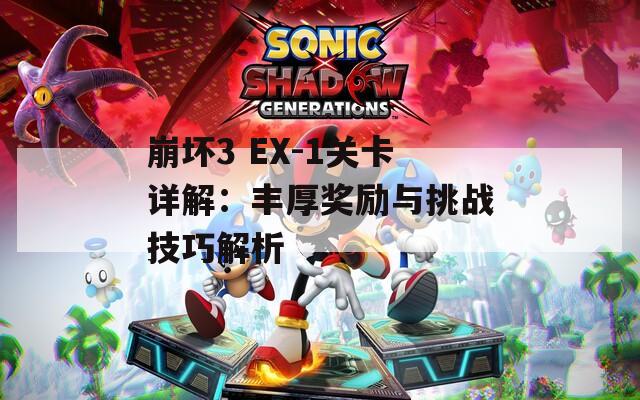 崩坏3 EX-1关卡详解：丰厚奖励与挑战技巧解析