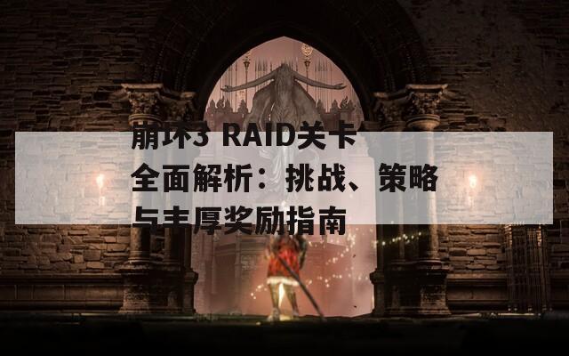 崩坏3 RAID关卡全面解析：挑战、策略与丰厚奖励指南