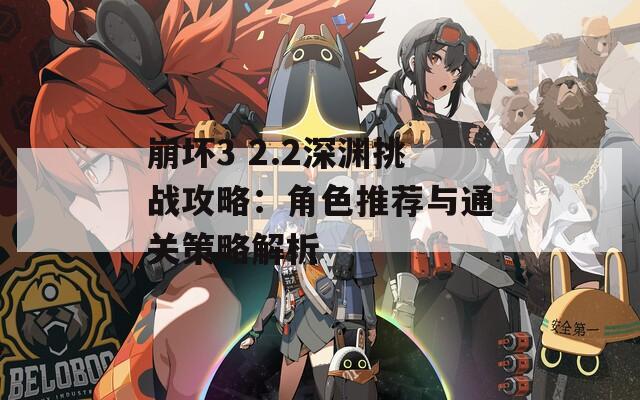 崩坏3 2.2深渊挑战攻略：角色推荐与通关策略解析