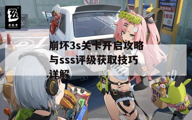 崩坏3s关卡开启攻略与sss评级获取技巧详解