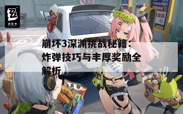 崩坏3深渊挑战秘籍：炸弹技巧与丰厚奖励全解析