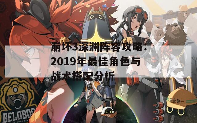 崩坏3深渊阵容攻略：2019年最佳角色与战术搭配分析