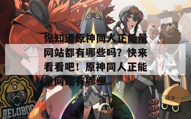 你知道原神同人正能量网站都有哪些吗？快来看看吧！原神同人正能量网站有哪些
