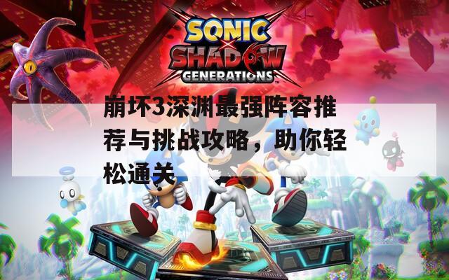 崩坏3深渊最强阵容推荐与挑战攻略，助你轻松通关