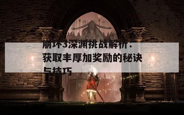 崩坏3深渊挑战解析：获取丰厚加奖励的秘诀与技巧