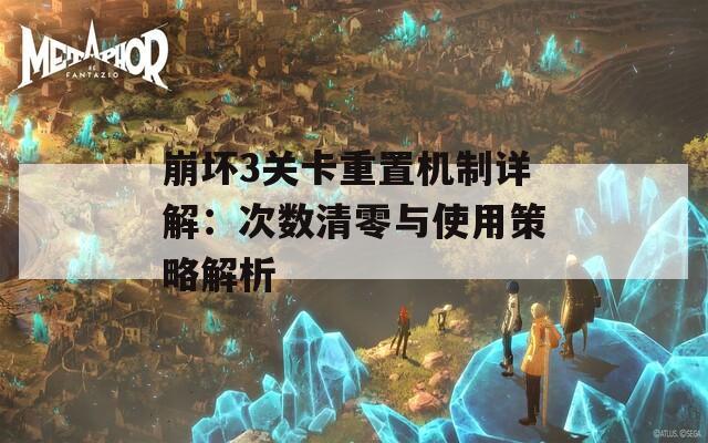崩坏3关卡重置机制详解：次数清零与使用策略解析