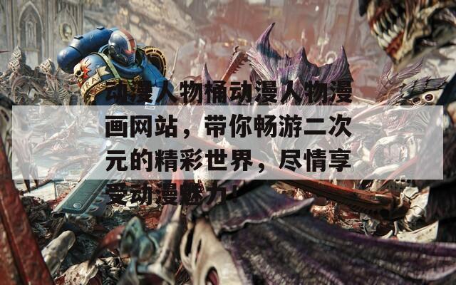 动漫人物桶动漫人物漫画网站，带你畅游二次元的精彩世界，尽情享受动漫魅力！