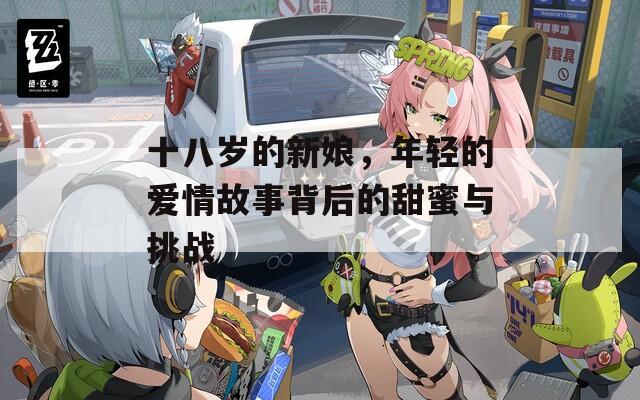 十八岁的新娘，年轻的爱情故事背后的甜蜜与挑战