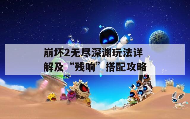 崩坏2无尽深渊玩法详解及“残响”搭配攻略