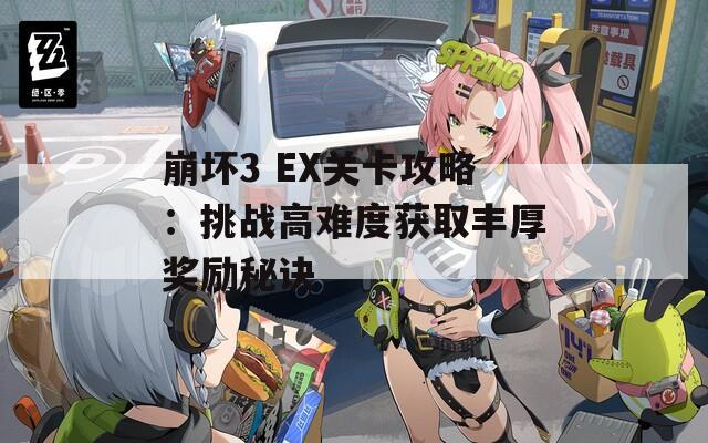 崩坏3 EX关卡攻略：挑战高难度获取丰厚奖励秘诀