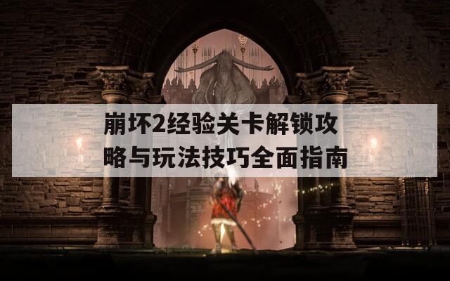 崩坏2经验关卡解锁攻略与玩法技巧全面指南