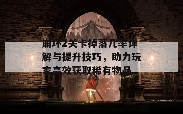 崩坏2关卡掉落几率详解与提升技巧，助力玩家高效获取稀有物品
