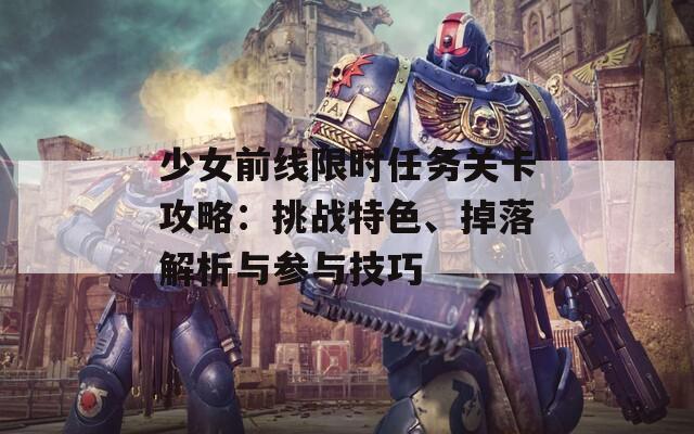 少女前线限时任务关卡攻略：挑战特色、掉落解析与参与技巧