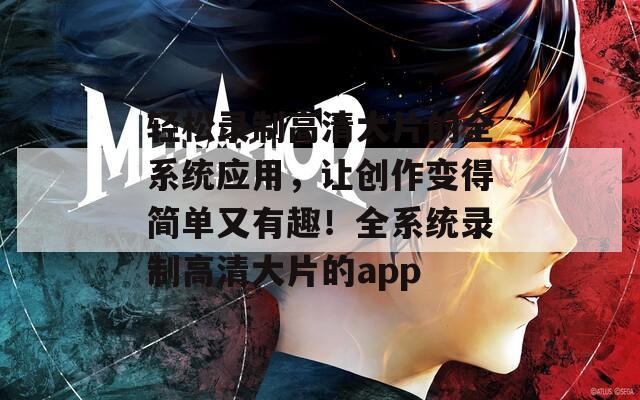 轻松录制高清大片的全系统应用，让创作变得简单又有趣！全系统录制高清大片的app