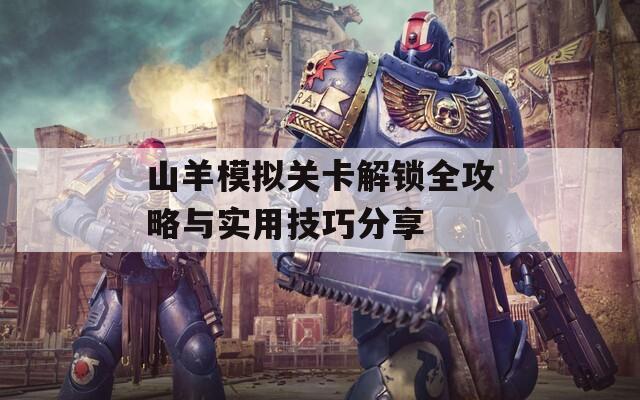 山羊模拟关卡解锁全攻略与实用技巧分享