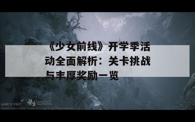 《少女前线》开学季活动全面解析：关卡挑战与丰厚奖励一览