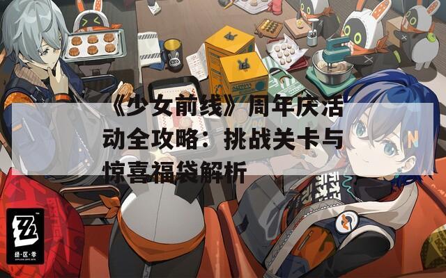 《少女前线》周年庆活动全攻略：挑战关卡与惊喜福袋解析