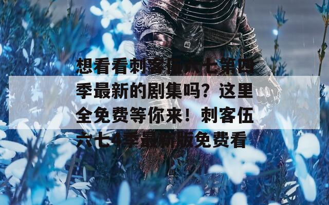 想看看刺客伍六七第四季最新的剧集吗？这里全免费等你来！刺客伍六七4季最新版免费看