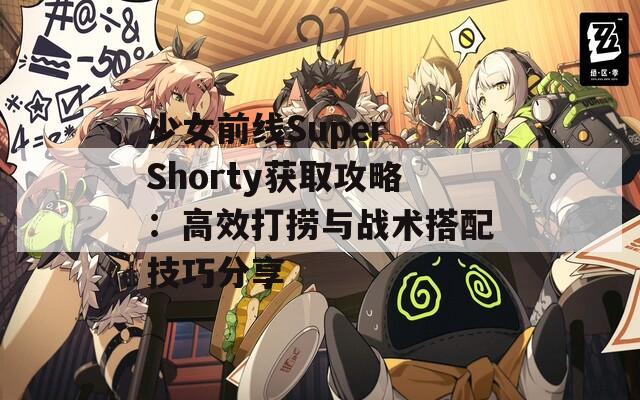 少女前线Super Shorty获取攻略：高效打捞与战术搭配技巧分享