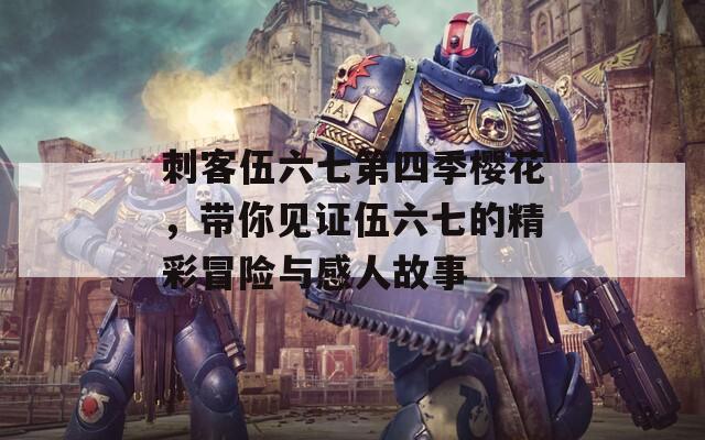 刺客伍六七第四季樱花，带你见证伍六七的精彩冒险与感人故事