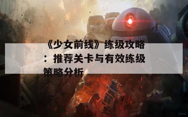 《少女前线》练级攻略：推荐关卡与有效练级策略分析