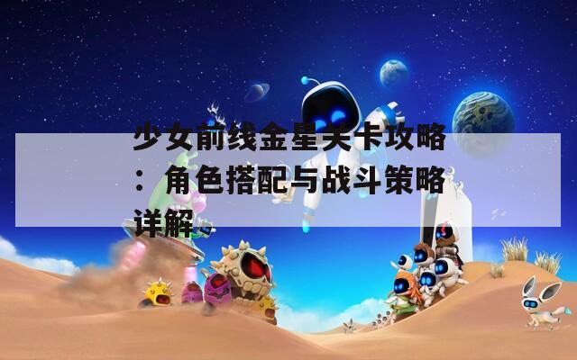 少女前线金星关卡攻略：角色搭配与战斗策略详解