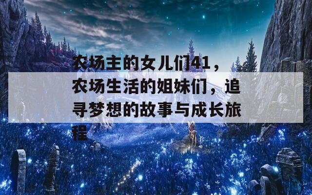 农场主的女儿们41，农场生活的姐妹们，追寻梦想的故事与成长旅程