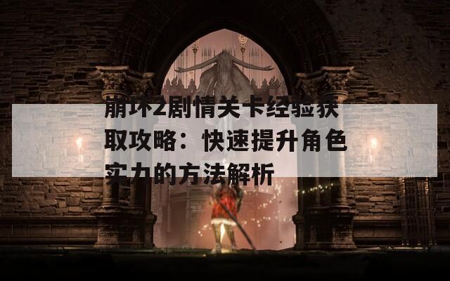 崩坏2剧情关卡经验获取攻略：快速提升角色实力的方法解析