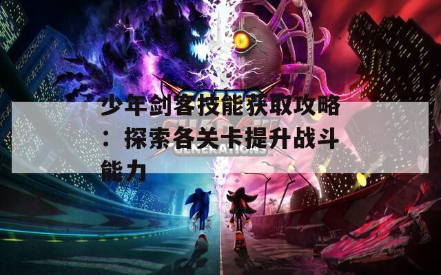 少年剑客技能获取攻略：探索各关卡提升战斗能力