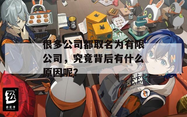 很多公司都取名为有限公司，究竟背后有什么原因呢？