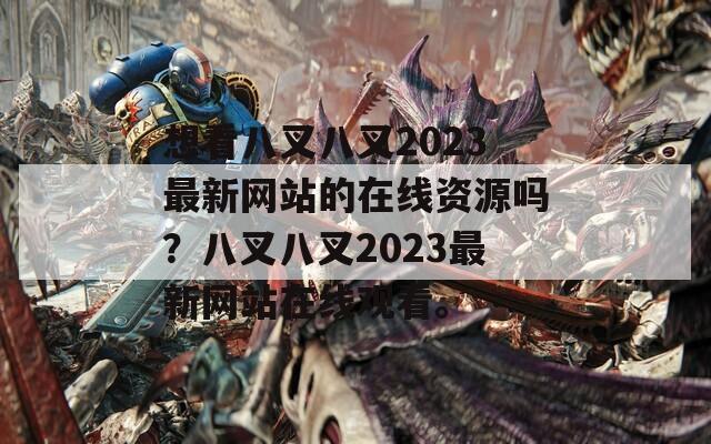 想看八叉八叉2023最新网站的在线资源吗？八叉八叉2023最新网站在线观看。