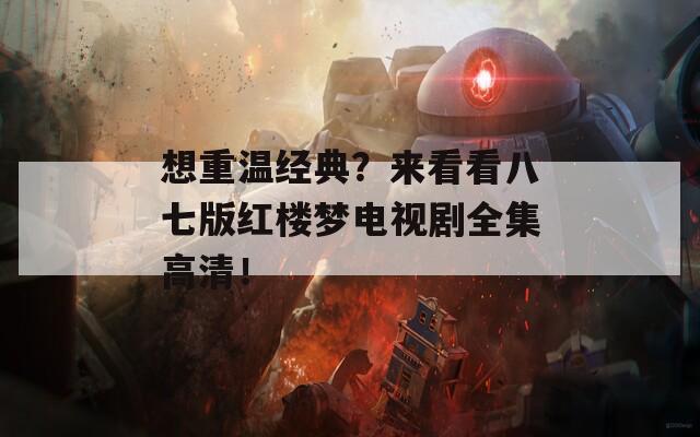 想重温经典？来看看八七版红楼梦电视剧全集高清！