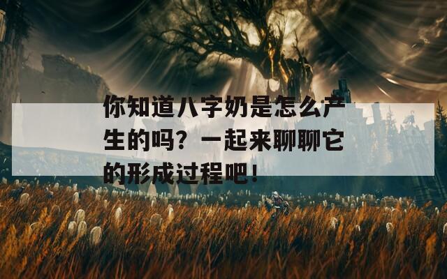 你知道八字奶是怎么产生的吗？一起来聊聊它的形成过程吧！