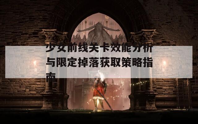 少女前线关卡效能分析与限定掉落获取策略指南