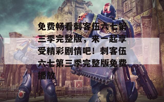 免费畅看刺客伍六七第三季完整版，来一起享受精彩剧情吧！刺客伍六七第三季完整版免费播放