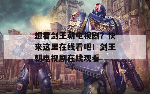 想看剑王朝电视剧？快来这里在线看吧！剑王朝电视剧在线观看