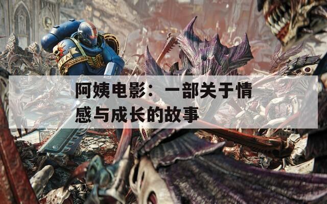 阿姨电影：一部关于情感与成长的故事
