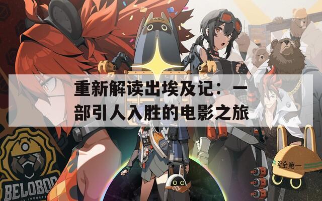 重新解读出埃及记：一部引人入胜的电影之旅