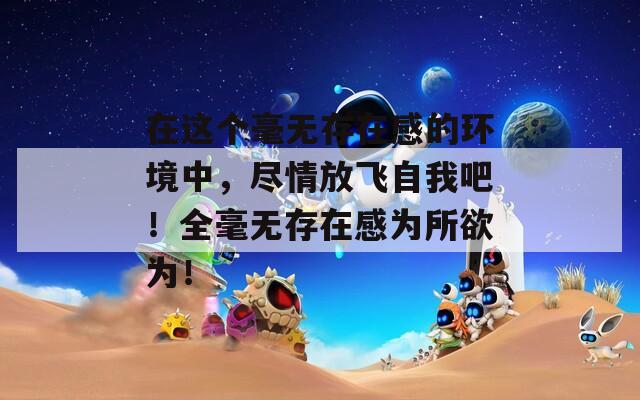 在这个毫无存在感的环境中，尽情放飞自我吧！全毫无存在感为所欲为！