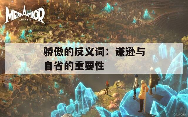 骄傲的反义词：谦逊与自省的重要性