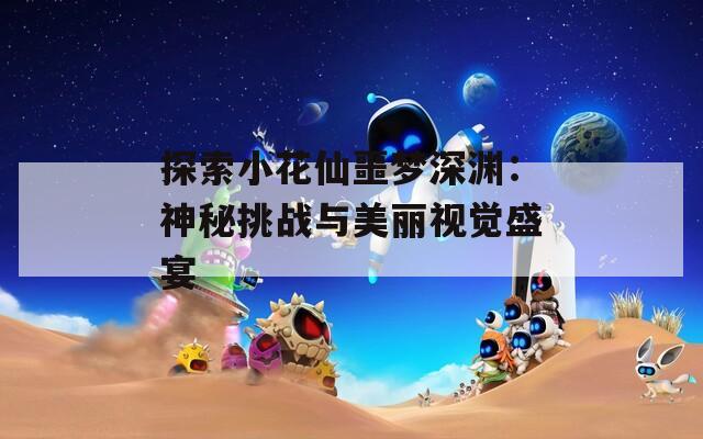 探索小花仙噩梦深渊：神秘挑战与美丽视觉盛宴