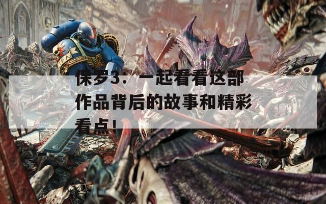 保罗3：一起看看这部作品背后的故事和精彩看点！