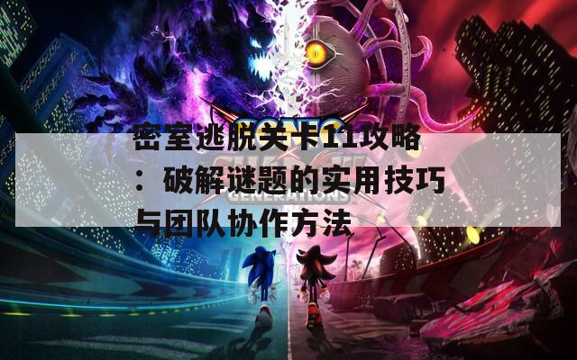 密室逃脱关卡11攻略：破解谜题的实用技巧与团队协作方法