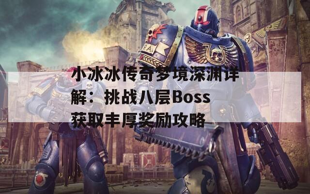 小冰冰传奇梦境深渊详解：挑战八层Boss获取丰厚奖励攻略