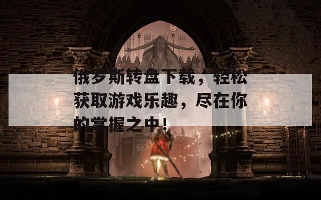 俄罗斯转盘下载，轻松获取游戏乐趣，尽在你的掌握之中！