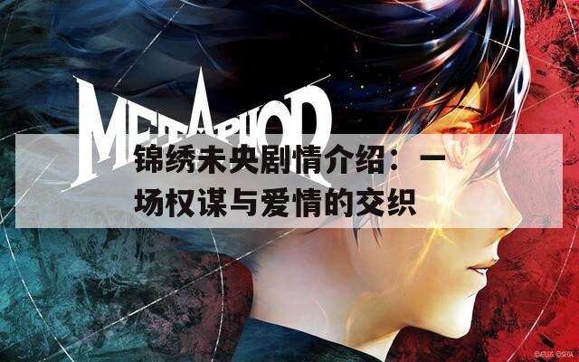 锦绣未央剧情介绍：一场权谋与爱情的交织